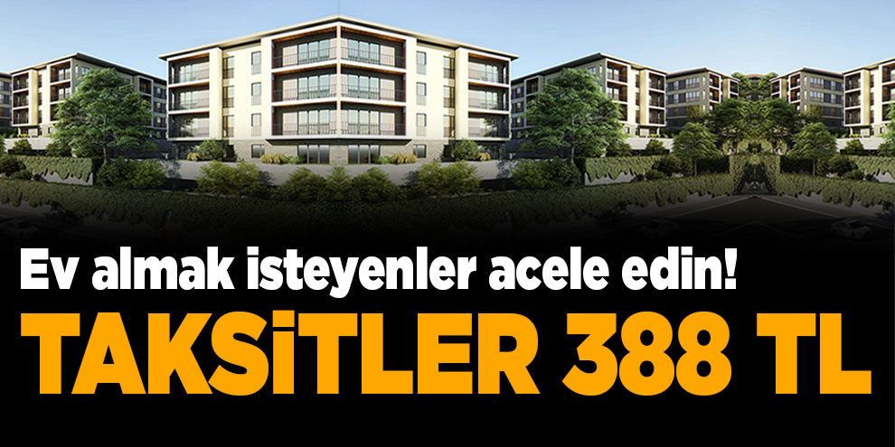 Ev almak isteyenler acele edin! Taksitler 388 TL