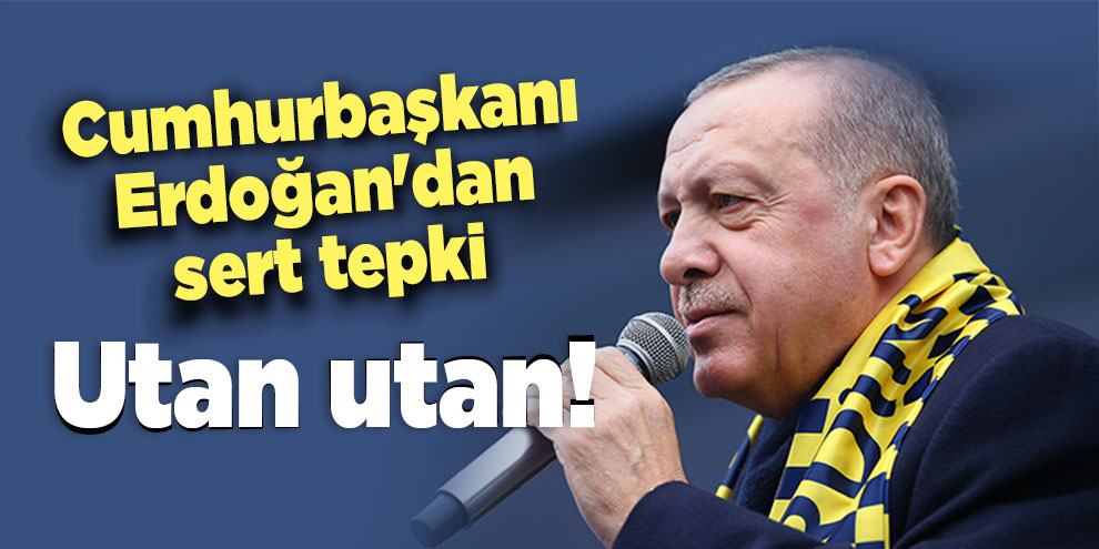 Cumhurbaşkanı Erdoğan'dan sert tepki: Utan utan!
