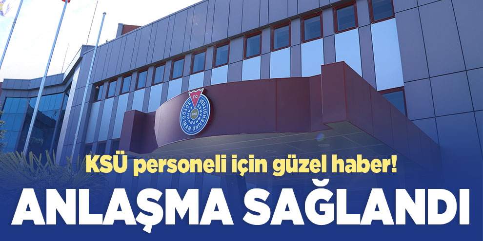 KSÜ personeli için güzel haber! Anlaşma sağlandı