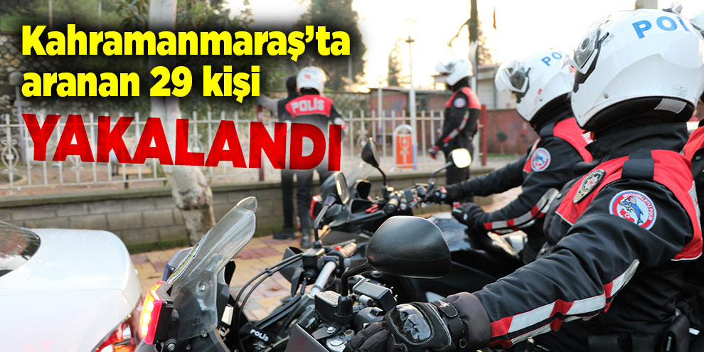 Kahramanmaraş’ta aranan 29 kişi yakalandı