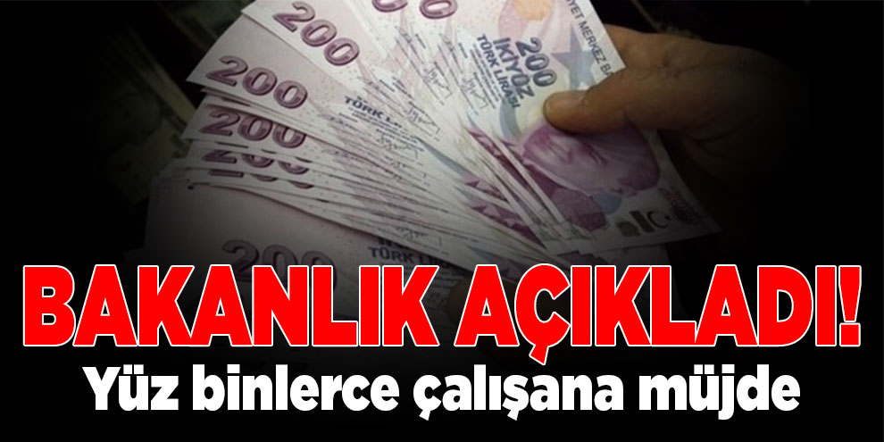 Bakanlık açıkladı! Yüz binlerce çalışana müjde