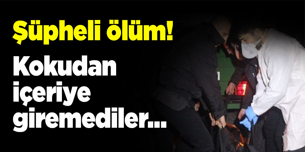 Şüpheli ölüm! Kokudan içeriye giremediler…