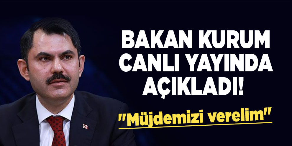 Bakan Kurum canlı yayında açıkladı! "Müjdemizi verelim"