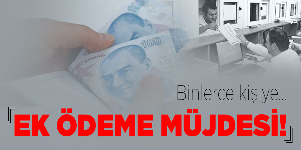 Binlerce kişiye ek ödeme müjdesi!