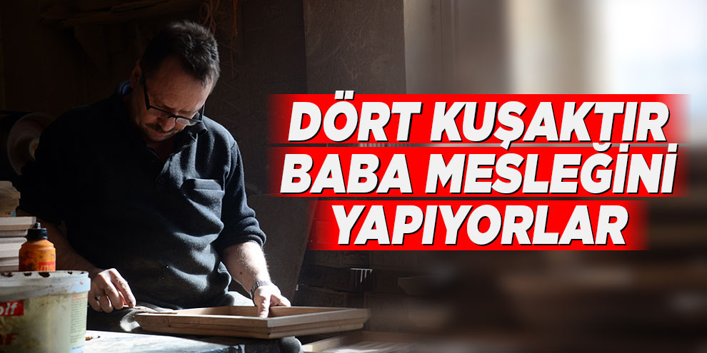 Dört kuşaktır baba mesleğini yapıyorlar