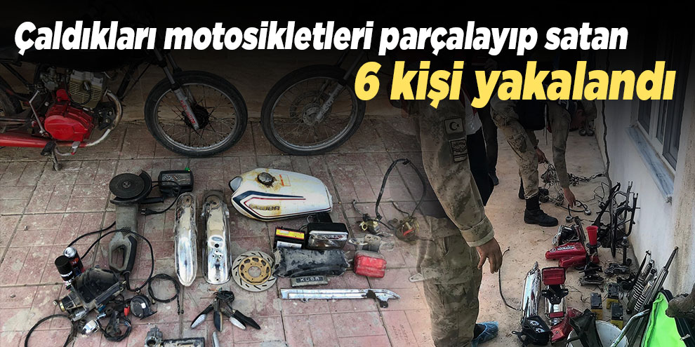 Çaldıkları motosikletleri parçalayıp satan 6 kişi yakalandı