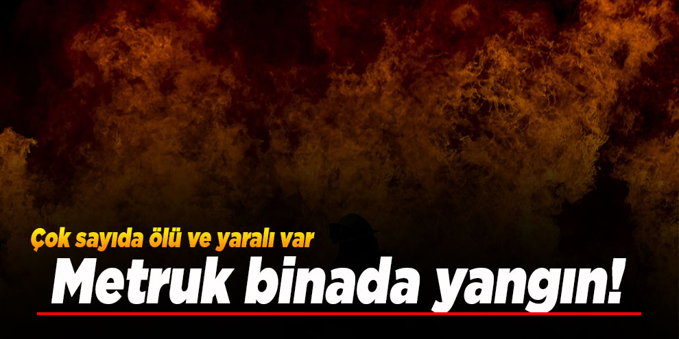 Metruk binada yangın! 5 ölü 11 yaralı