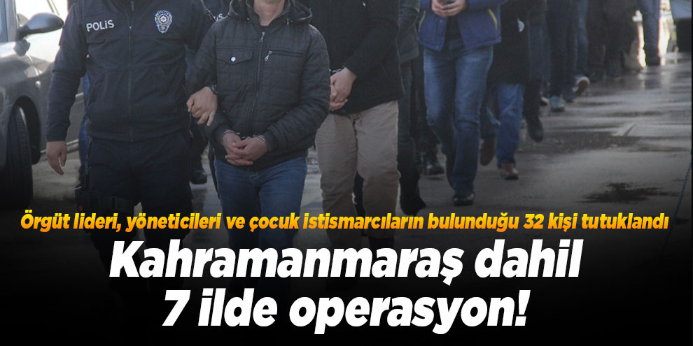Örgüt lideri, yöneticileri ve çocuk istismarcıların bulunduğu 32 kişi tutuklandı