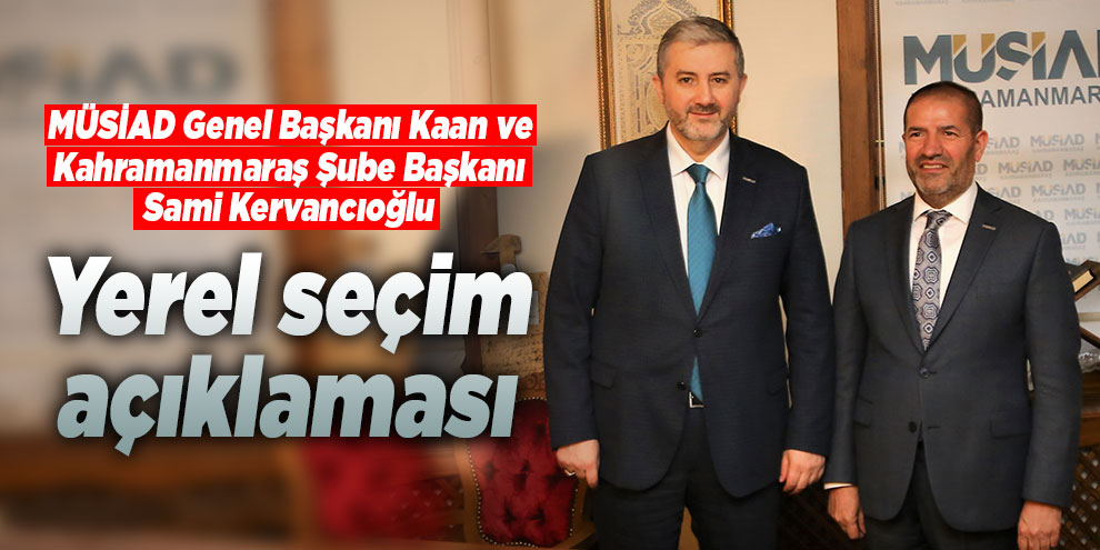 MÜSİAD Genel Başkanı Kaan ve Kervancıoğlu'ndan yerel seçim açıklaması
