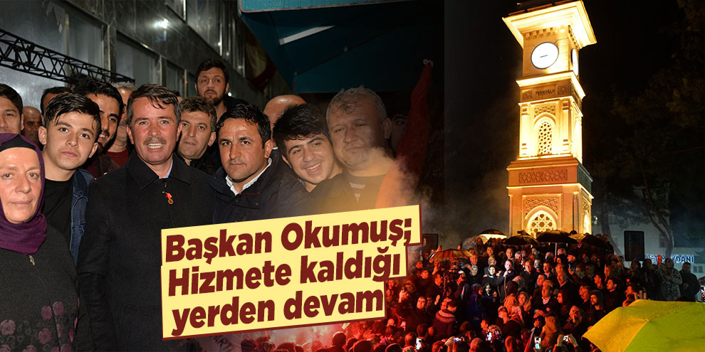 Başkan Okumuş; Hizmete kaldığı yerden devam
