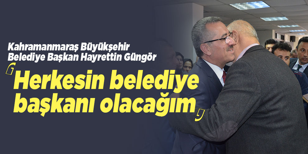 Güngör: ''Herkesin belediye başkanı olacağım''