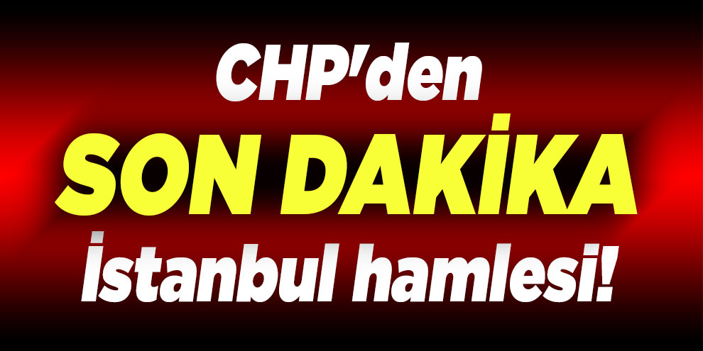 CHP'den son dakika İstanbul hamlesi!