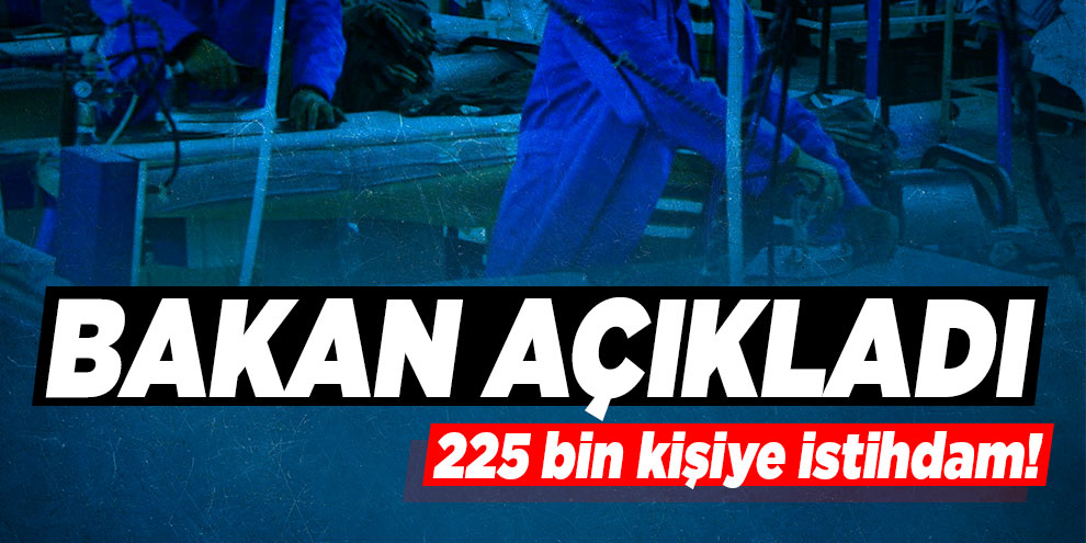 Bakan Turhan açıkladı: 225 bin kişiye istihdam!