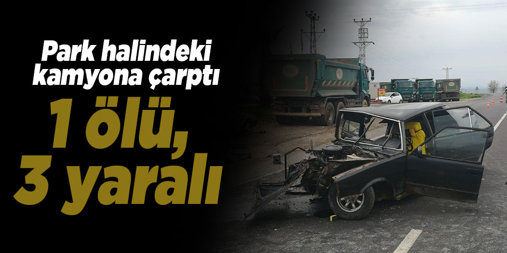 park halindeki kamyona çarptı: 1 ölü, 3 yaralı