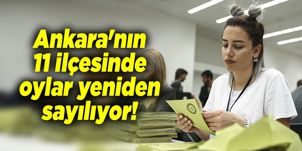 Ankara'nın 11 ilçesinde oylar yeniden sayılıyor!