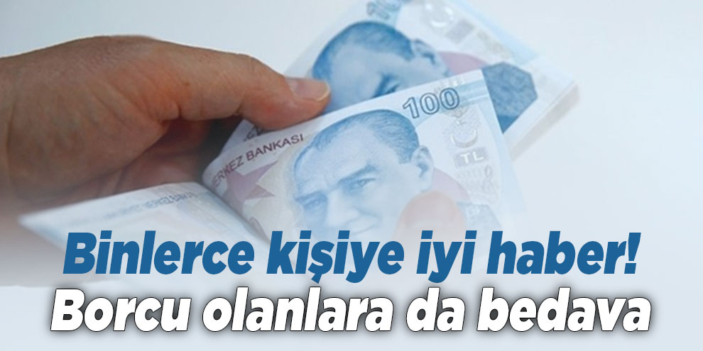 Binlerce kişiye iyi haber! Borcu olanlara da bedava