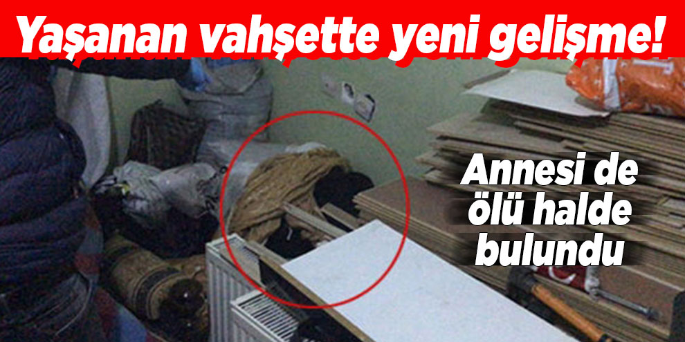 Yaşanan vahşette yeni gelişme! Annesi de ölü halde bulundu