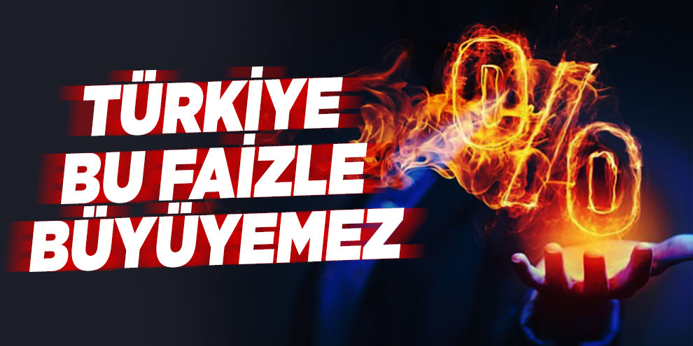 Türkiye bu faizle büyüyemez