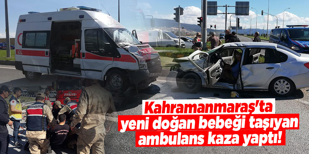 Kahramanmaraş'ta yeni doğan bebeği taşıyan ambulans kaza yaptı!