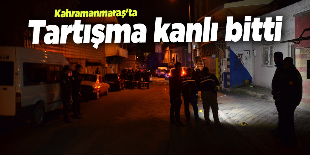 Kahramanmaraş'ta tartışma kanlı bitti