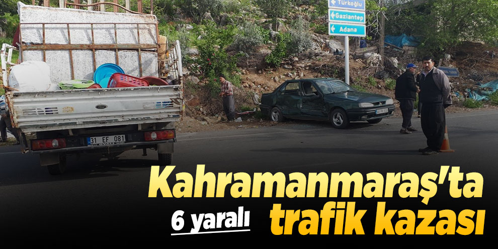 Kahramanmaraş'ta trafik kazası! 6 yaralı