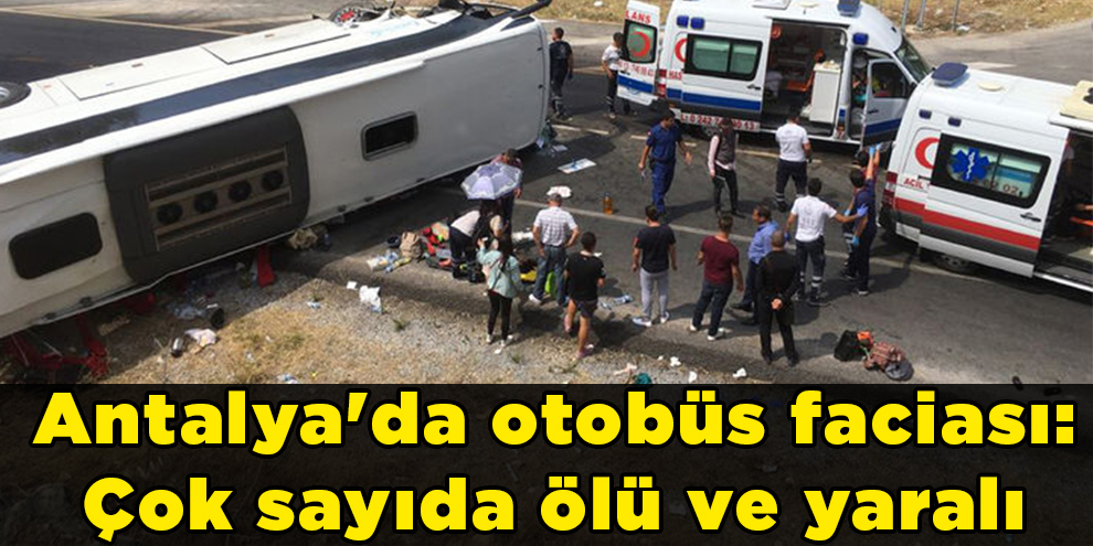 Antalya'da otobüs faciası: Çok sayıda ölü ve yaralı