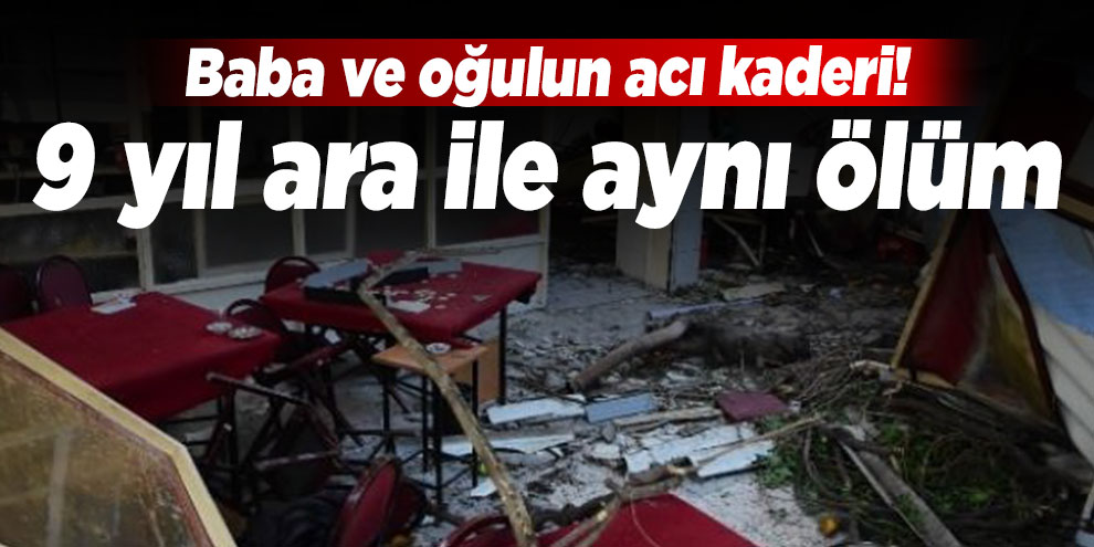 Baba ve oğlu 9 yıl arayla yanı şekilde hayatını kaybetti