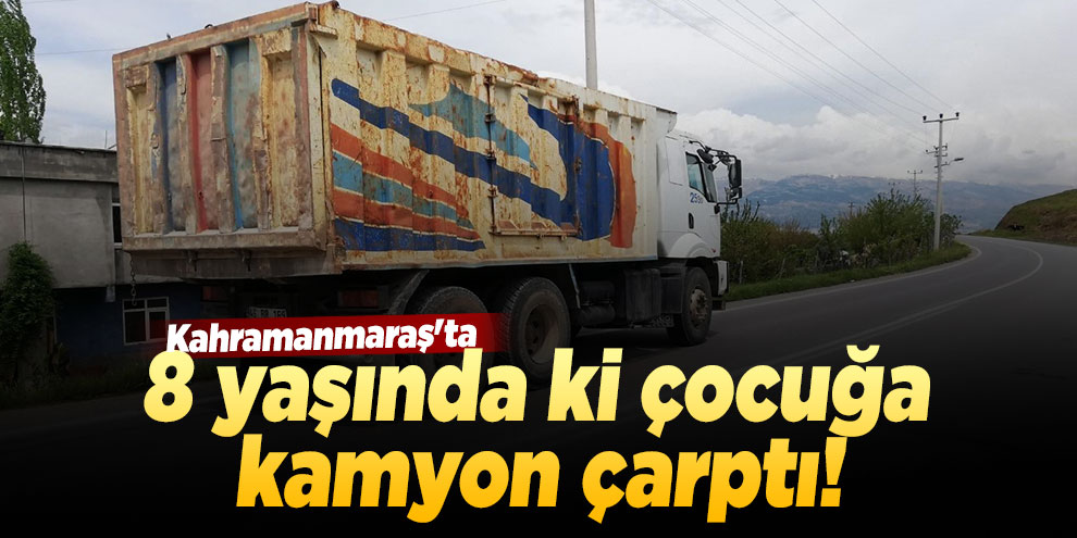 Yolun karşısına geçmek isteyen çocuğa kamyon çarptı