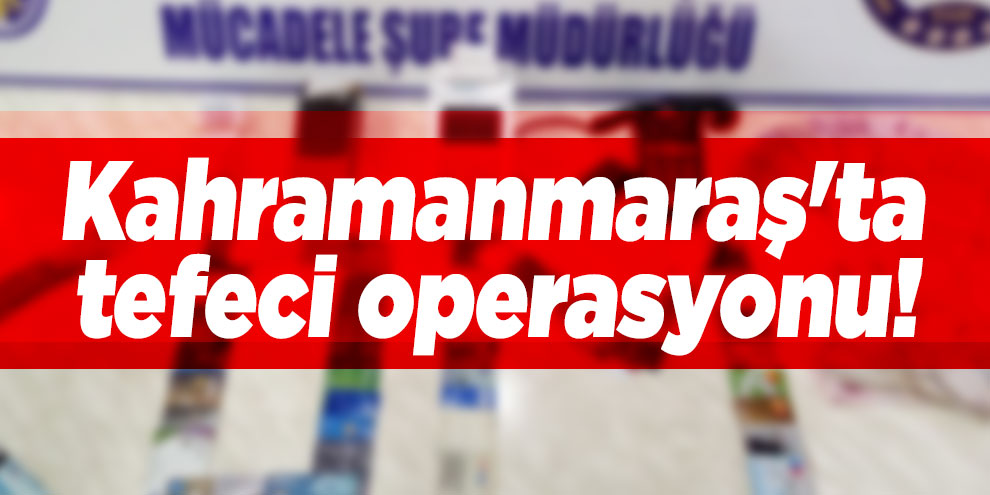 Kahramanmaraş'ta tefeci operasyonu: 2 gözaltı