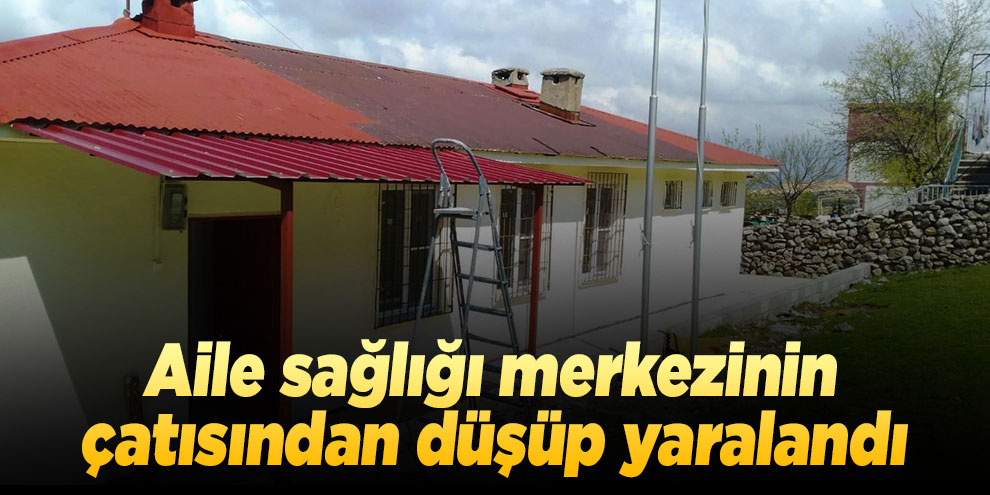 Aile sağlığı merkezinin çatısından düşüp yaralandı