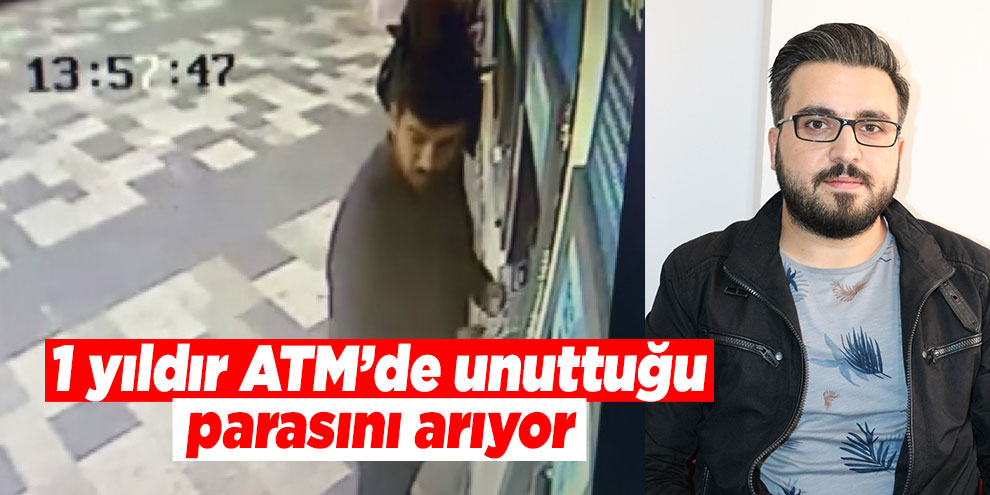 1 yıldır ATM’de unuttuğu parasını arıyor