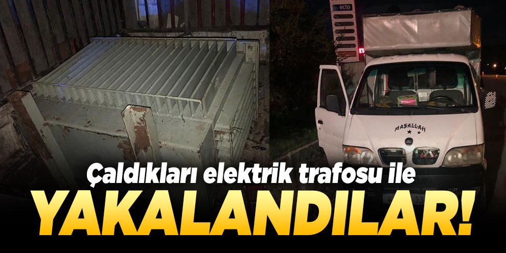Çaldıkları elektrik trafosu ile yakalandılar!
