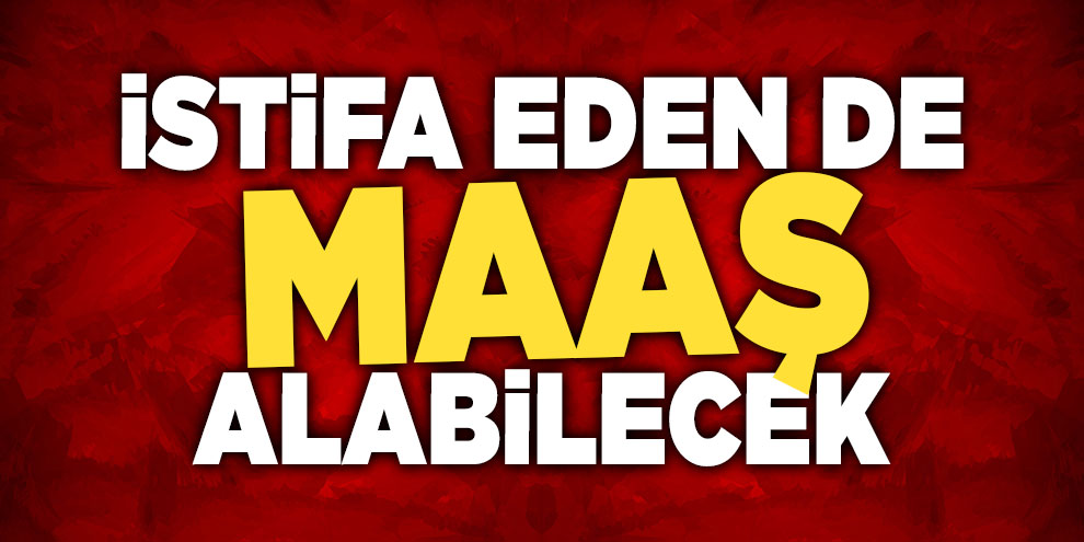 İstifa eden de maaş alabilecek