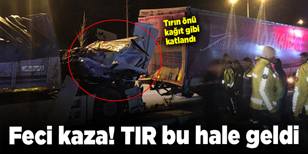 Feci kaza! TIR bu hale geldi