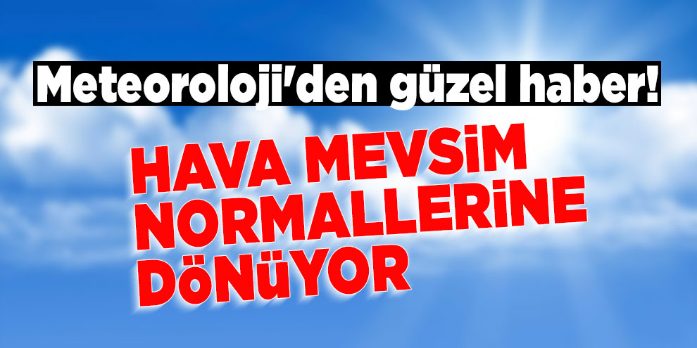 Meteoroloji'den güzel haber! Hava mevsim normallerine dönüyor