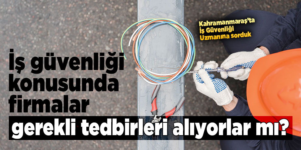 İş güvenliği konusunda herkes hassas olmalı