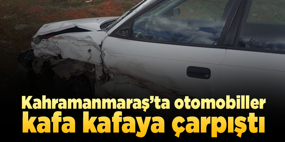 Kahramanmaraş’ta otomobiller kafa kafaya çarpıştı