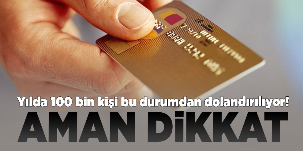 Yılda 100 bin kişi kredi kartı ile dolandırılıyor