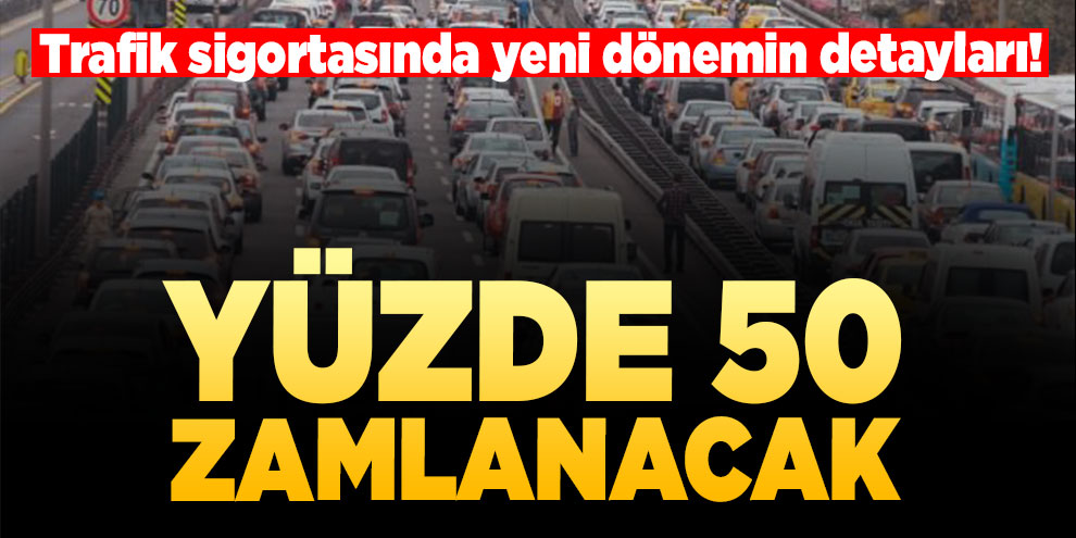 Trafik sigortasında yeni dönemin detayları! Yüzde 50 zamlanacak