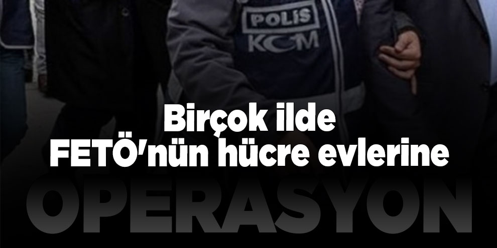 Birçok ilde FETÖ'nün hücre evlerine operasyon