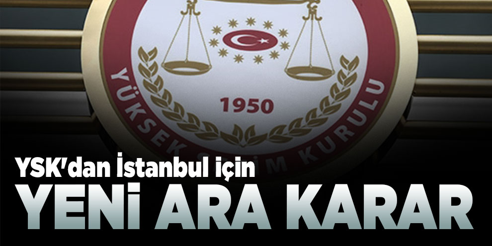 YSK'dan İstanbul için yeni ara karar