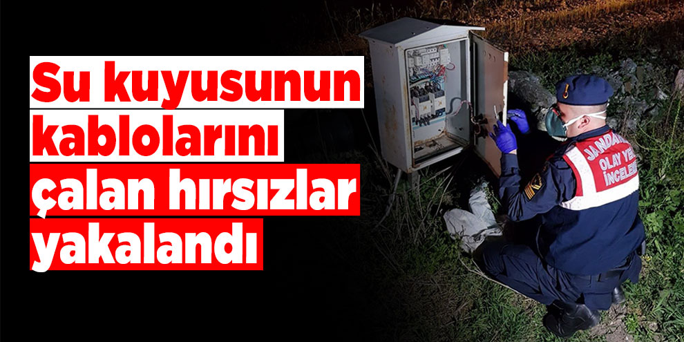 Su kuyusunun kablolarını çalan hırsızlar yakalandı