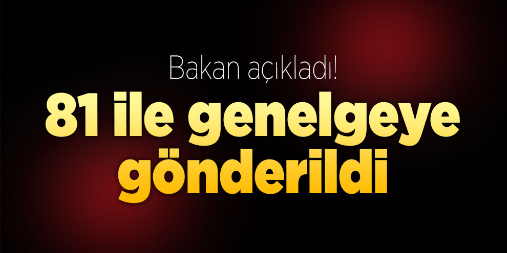 Bakan açıkladı! 81 ile genelgeye gönderildi