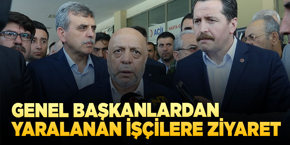 Genel Başkanlardan yaralanan işçilere ziyaret