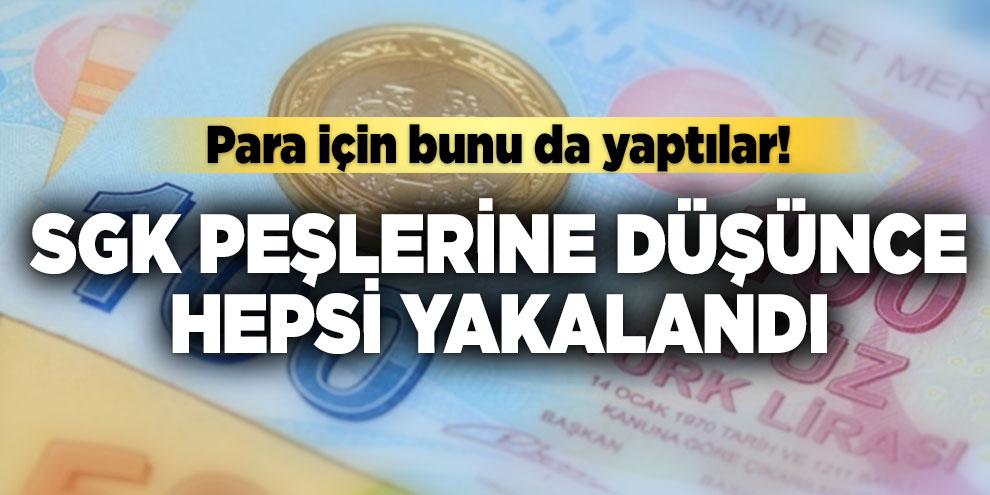 Para için bunu da yaptılar! SGK peşlerine düşünce hepsi yakalandı