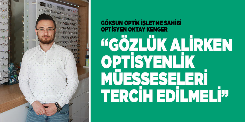 Kenger; "Gözlük alirken optisyenlik müesseseleri tercih edilmeli"