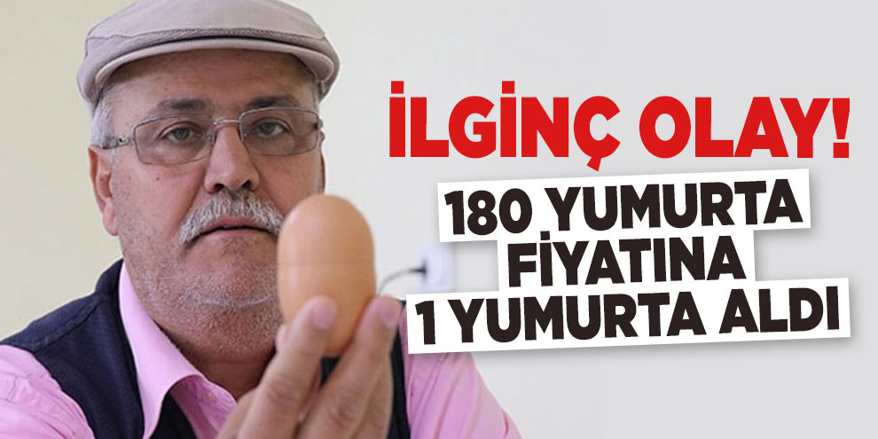İlginç olay! 180 yumurta fiyatına 1 yumurta aldı