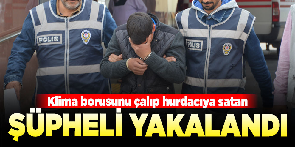 Klima borusunu çalıp hurdacıya satan şüpheli yakalandı