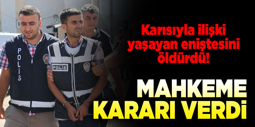 Karısıyla yasak ilişki yaşayan eniştesini öldüren sanığa 18 yıl 4 ay hapis