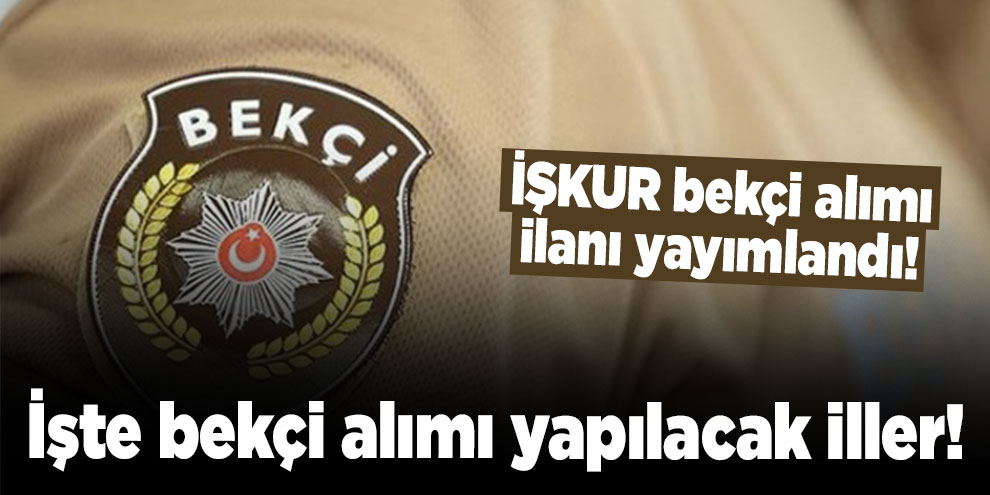 İŞKUR bekçi alımı ilanı yayımlandı! İşte bekçi alımı yapılacak iller!